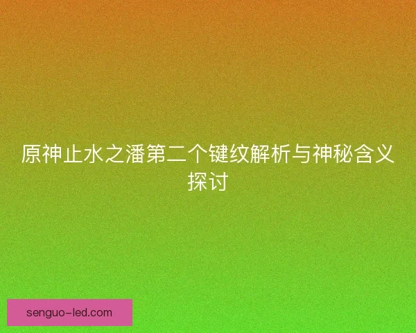 原神止水之潘第二个键纹解析与神秘含义探讨