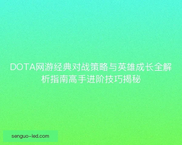 DOTA网游经典对战策略与英雄成长全解析指南高手进阶技巧揭秘