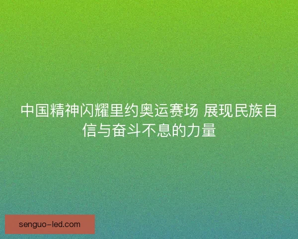 中国精神闪耀里约奥运赛场 展现民族自信与奋斗不息的力量