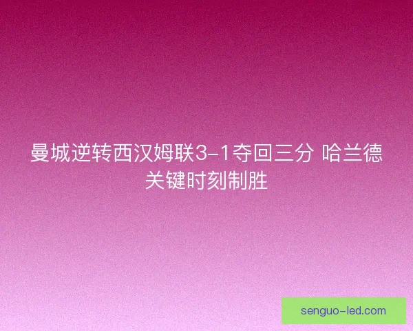 曼城逆转西汉姆联3-1夺回三分 哈兰德关键时刻制胜