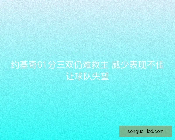 约基奇61分三双仍难救主 威少表现不佳让球队失望