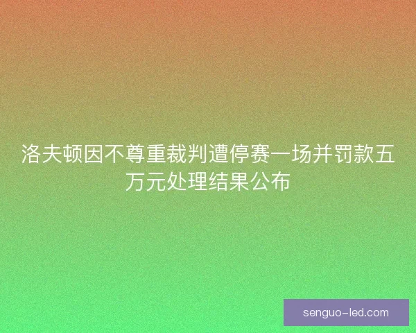 洛夫顿因不尊重裁判遭停赛一场并罚款五万元处理结果公布