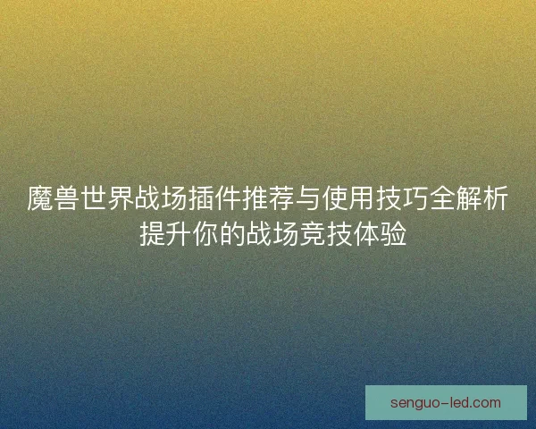 魔兽世界战场插件推荐与使用技巧全解析 提升你的战场竞技体验