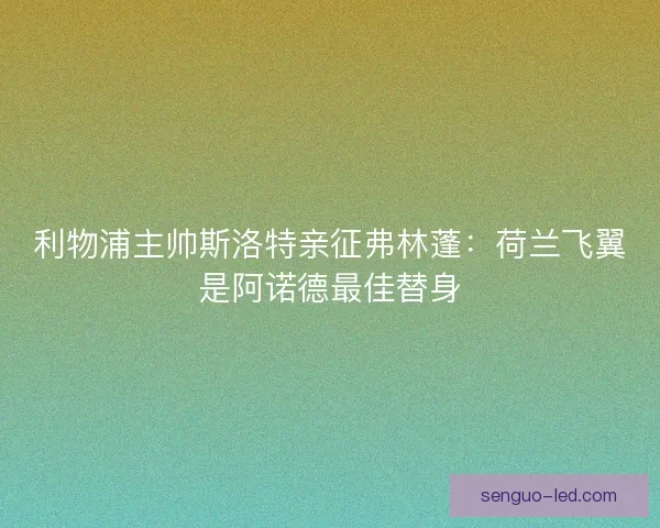 利物浦主帅斯洛特亲征弗林蓬：荷兰飞翼是阿诺德最佳替身