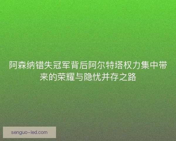 阿森纳错失冠军背后阿尔特塔权力集中带来的荣耀与隐忧并存之路