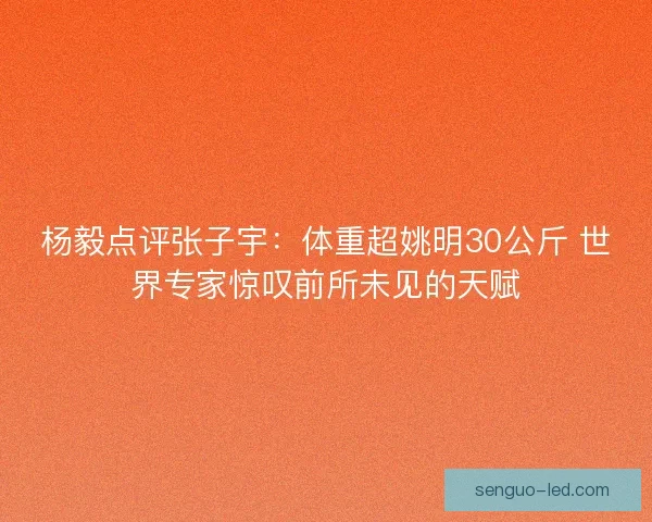 杨毅点评张子宇：体重超姚明30公斤 世界专家惊叹前所未见的天赋
