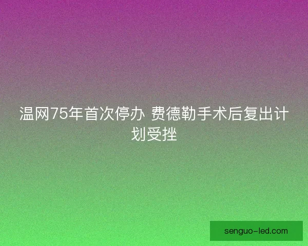 温网75年首次停办 费德勒手术后复出计划受挫