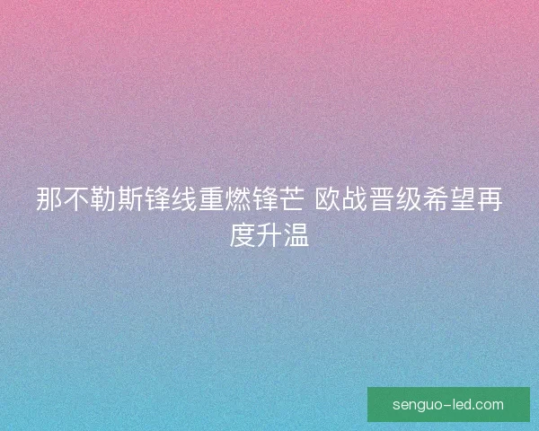 那不勒斯锋线重燃锋芒 欧战晋级希望再度升温
