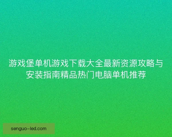 游戏堡单机游戏下载大全最新资源攻略与安装指南精品热门电脑单机推荐