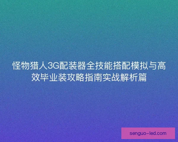 怪物猎人3G配装器全技能搭配模拟与高效毕业装攻略指南实战解析篇