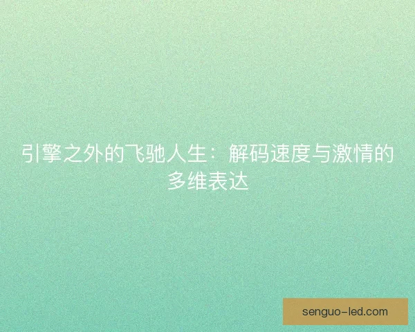 引擎之外的飞驰人生：解码速度与激情的多维表达